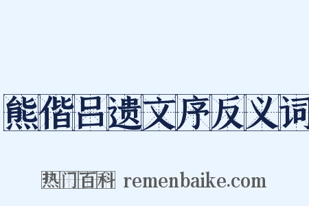 熊偕吕遗文序反义词是什么意思的图片